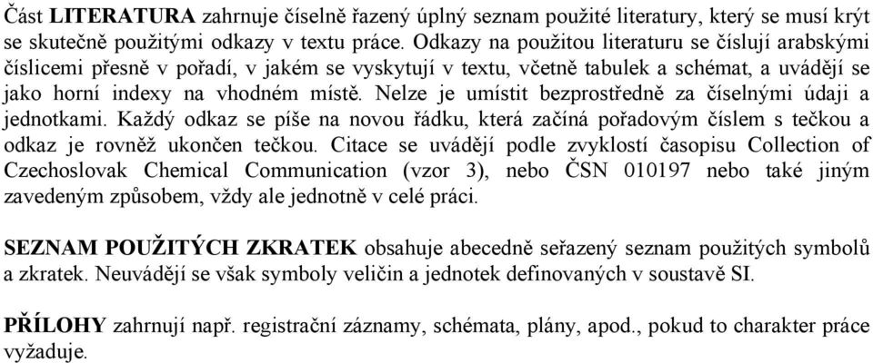 Nelze je umístit bezprostředně za číselnými údaji a jednotkami. Každý odkaz se píše na novou řádku, která začíná pořadovým číslem s tečkou a odkaz je rovněž ukončen tečkou.