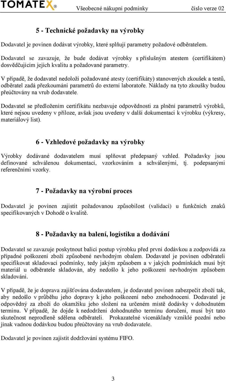 V případě, že dodavatel nedoloží požadované atesty (certifikáty) stanovených zkoušek a testů, odběratel zadá přezkoumání parametrů do externí laboratoře.