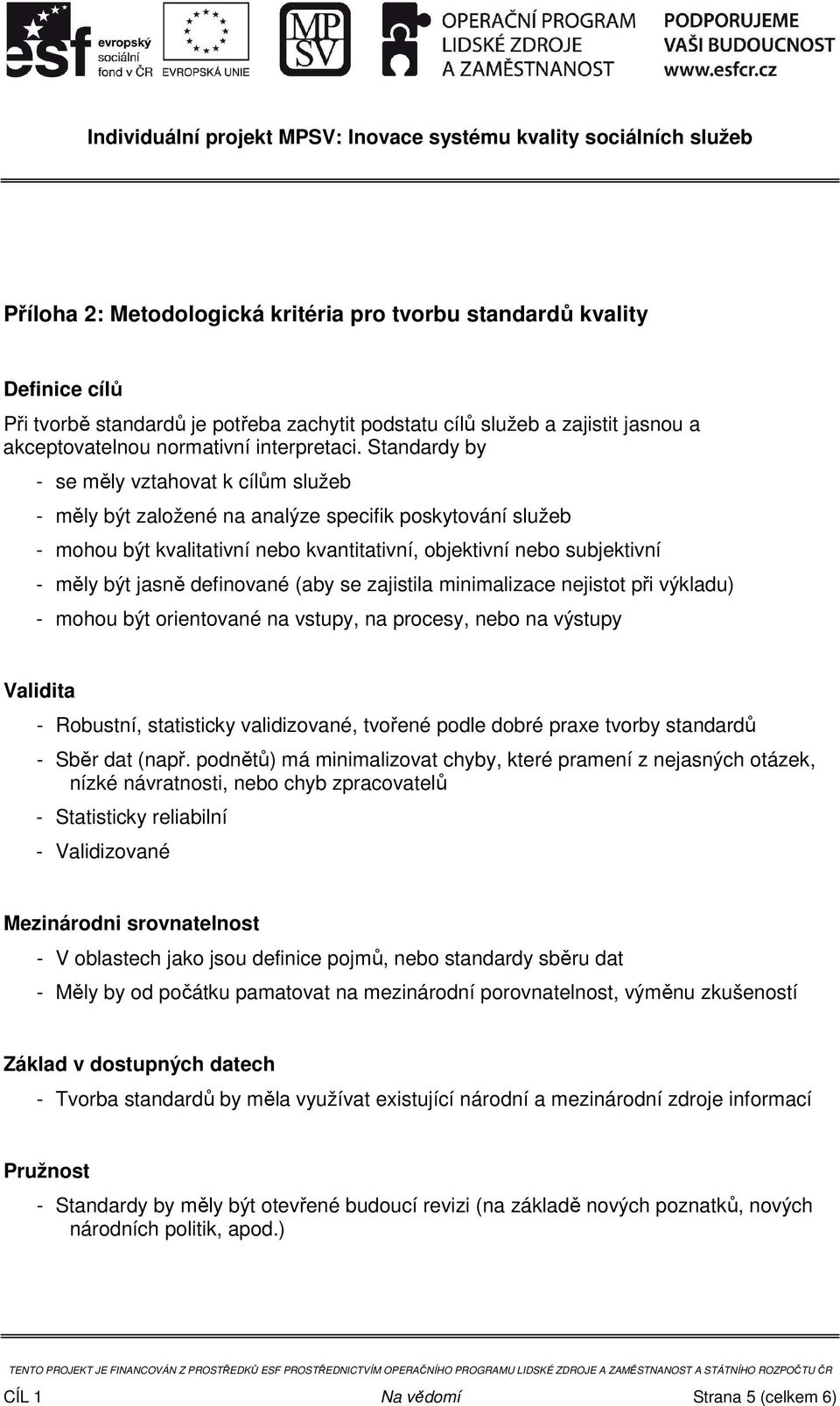 definované (aby se zajistila minimalizace nejistot při výkladu) - mohou být orientované na vstupy, na procesy, nebo na výstupy Validita - Robustní, statisticky validizované, tvořené podle dobré praxe