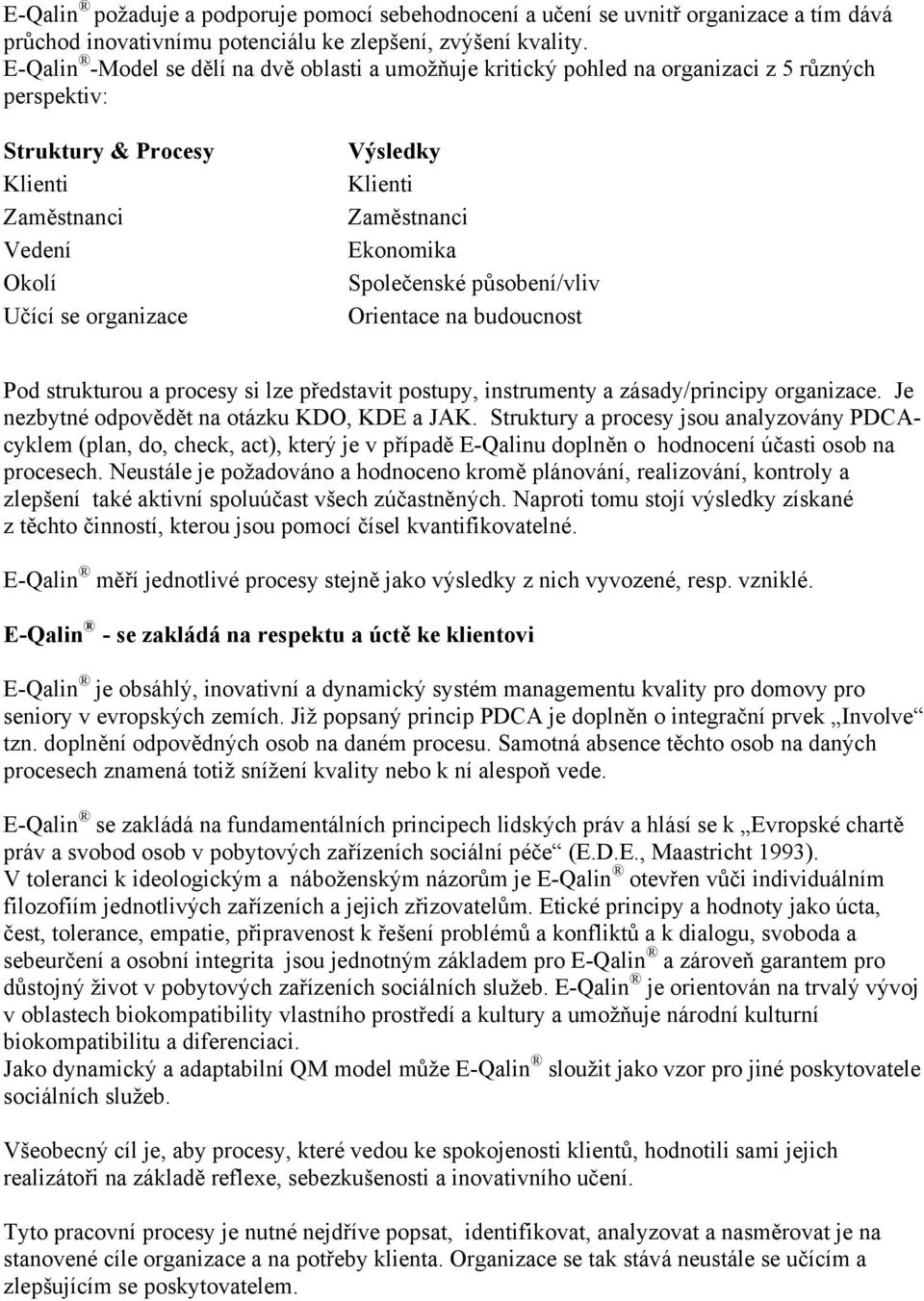 Zaměstnanci Ekonomika Společenské působení/vliv Orientace na budoucnost Pod strukturou a procesy si lze představit postupy, instrumenty a zásady/principy organizace.