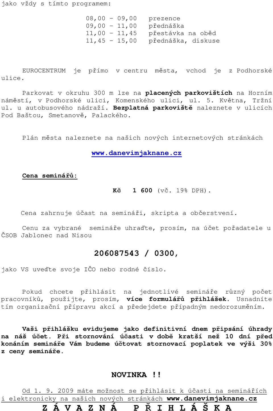 Bezplatná parkoviště naleznete v ulicích Pod Baštou, Smetanově, Palackého. Plán města naleznete na našich nových internetových stránkách www.danevimjaknane.cz Cena seminářů: Kč 1 600 (vč. 19% DPH).