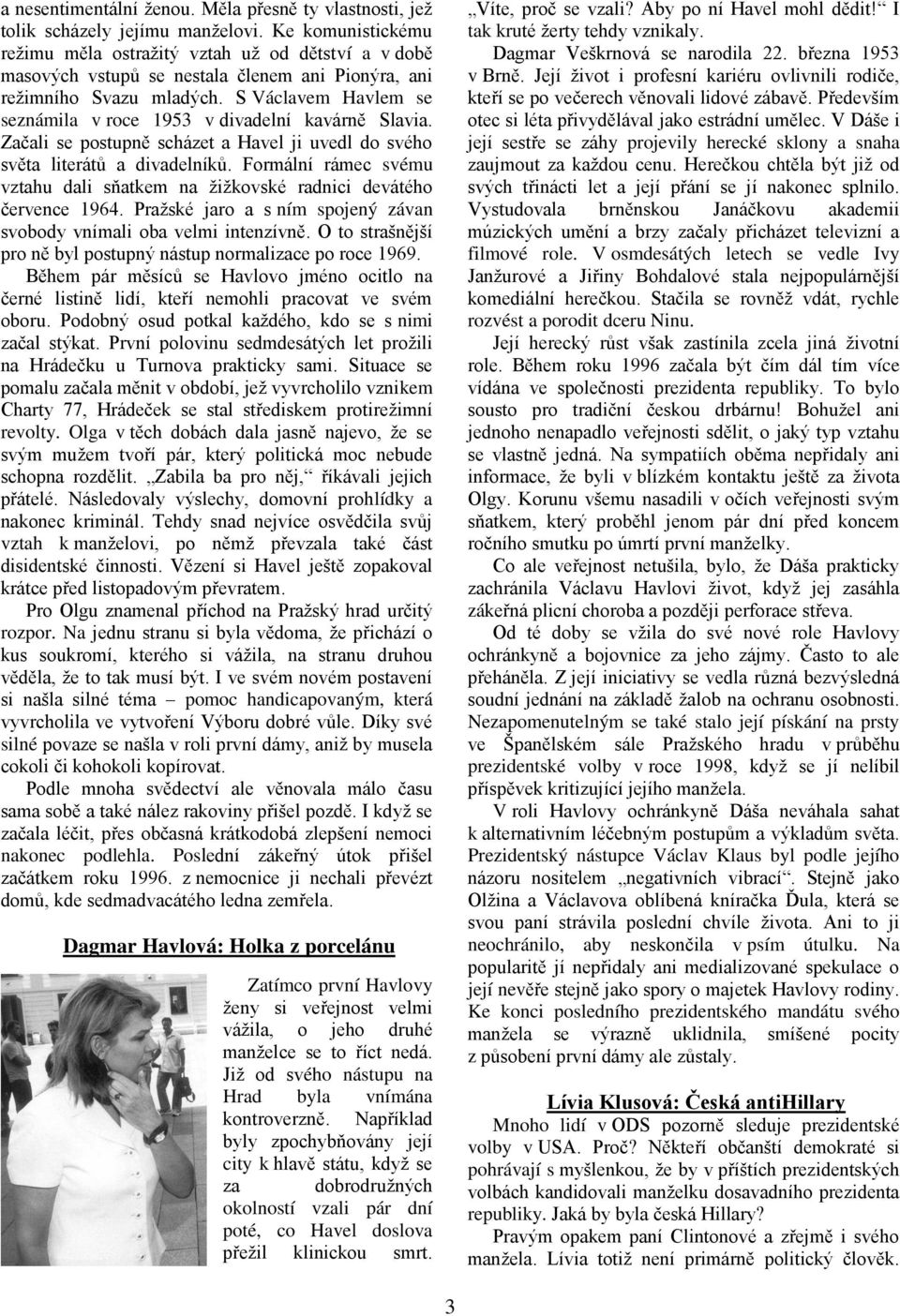 S Václavem Havlem se seznámila v roce 1953 v divadelní kavárně Slavia. Začali se postupně scházet a Havel ji uvedl do svého světa literátů a divadelníků.