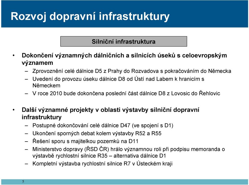 projekty v oblasti výstavby silniční dopravní infrastruktury Postupné dokončování celé dálnice D47 (ve spojení s D1) Ukončení sporných debat kolem výstavby R52 a R55 Řešení sporu s majitelkou