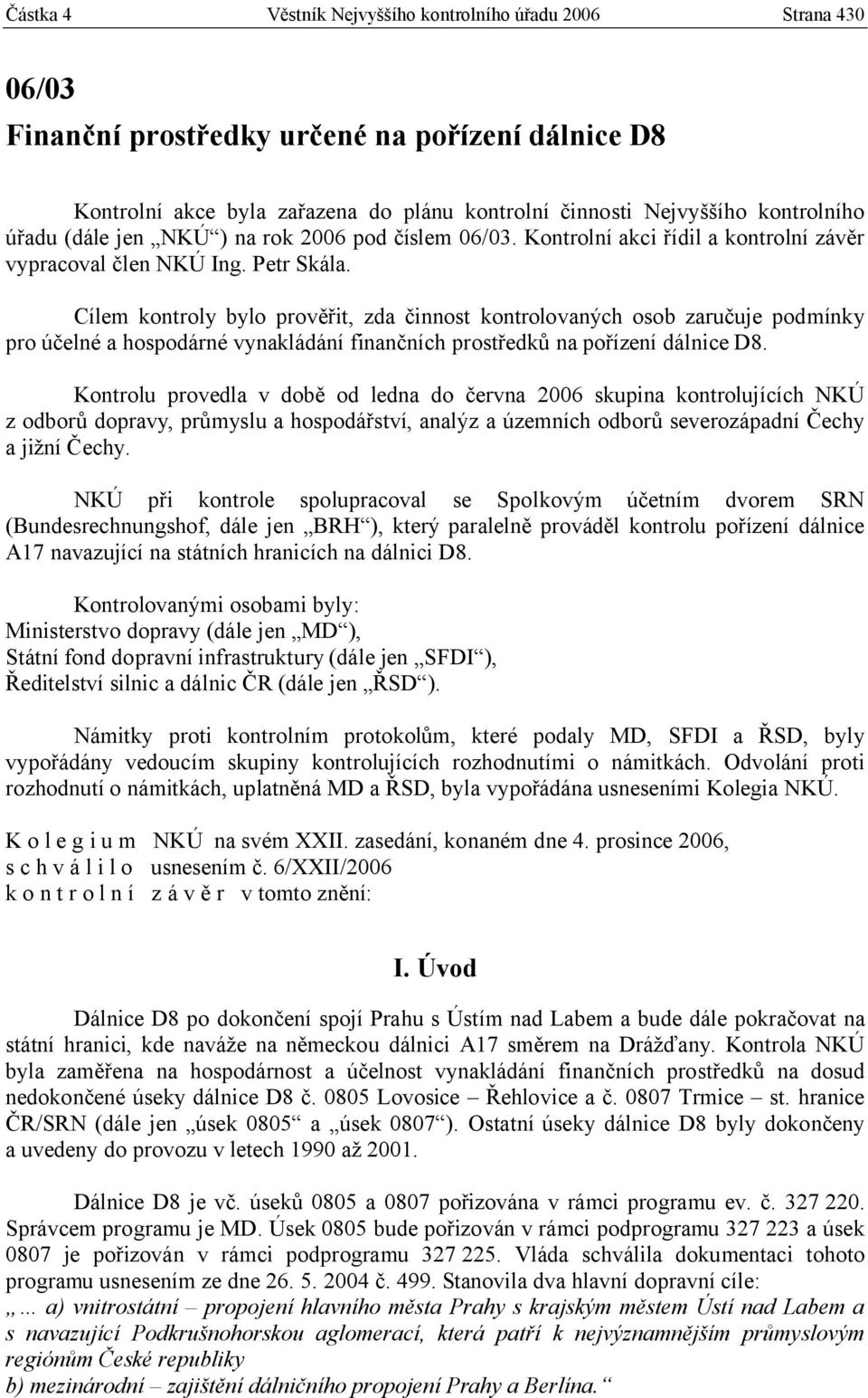 Cílem kontroly bylo prověřit, zda činnost kontrolovaných osob zaručuje podmínky pro účelné a hospodárné vynakládání finančních prostředků na pořízení dálnice D8.