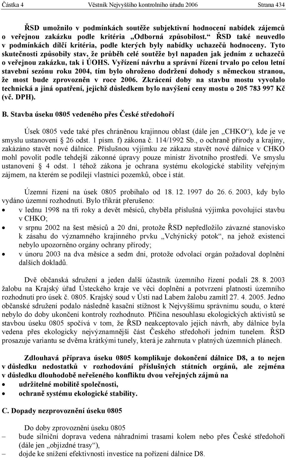 Tyto skutečnosti způsobily stav, že průběh celé soutěže byl napaden jak jedním z uchazečů o veřejnou zakázku, tak i ÚOHS.