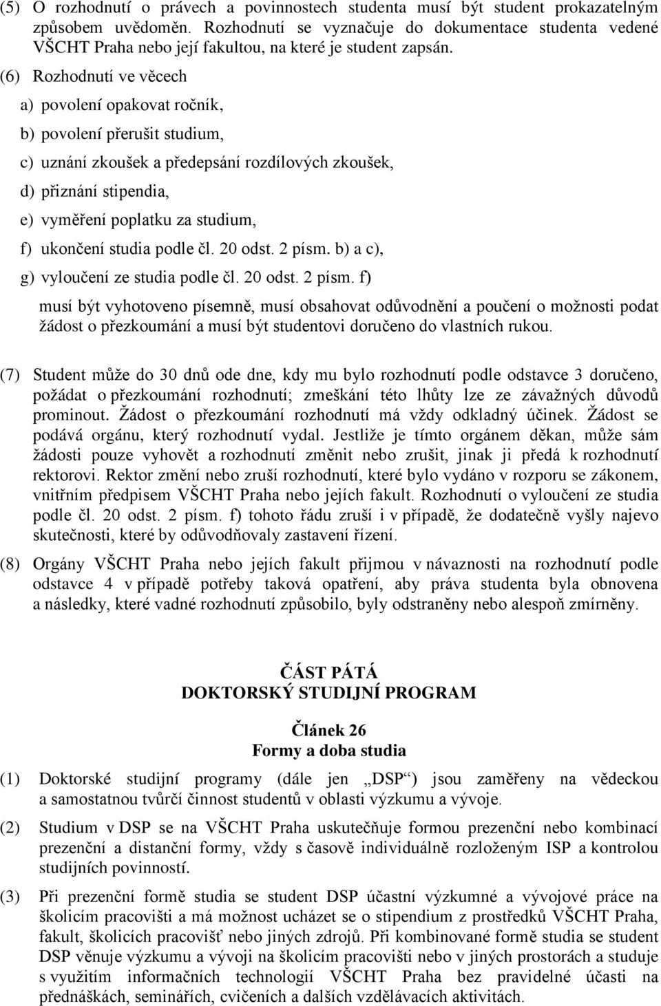 (6) Rozhodnutí ve věcech a) povolení opakovat ročník, b) povolení přerušit studium, c) uznání zkoušek a předepsání rozdílových zkoušek, d) přiznání stipendia, e) vyměření poplatku za studium, f)