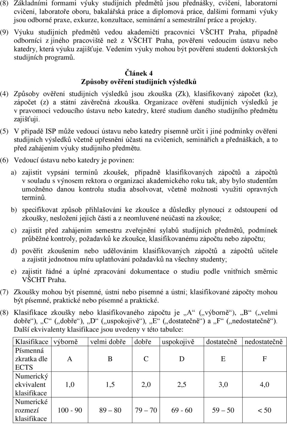 (9) Výuku studijních předmětů vedou akademičtí pracovníci VŠCHT Praha, případně odborníci z jiného pracoviště než z VŠCHT Praha, pověření vedoucím ústavu nebo katedry, která výuku zajišťuje.