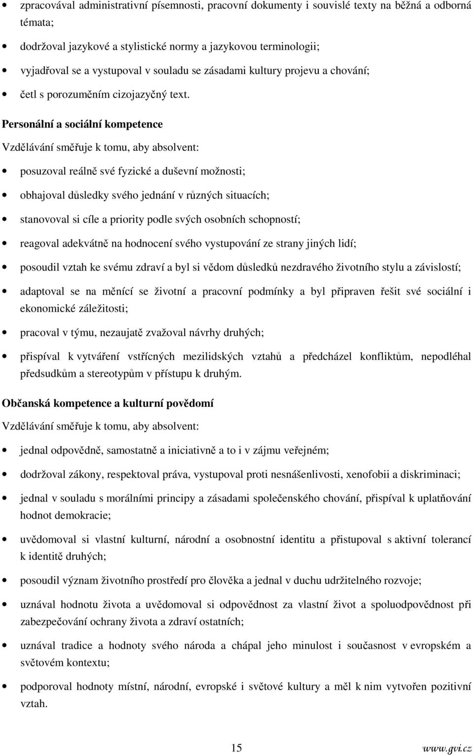 Personální a sociální kompetence Vzdělávání směřuje k tomu, aby absolvent: posuzoval reálně své fyzické a duševní možnosti; obhajoval důsledky svého jednání v různých situacích; stanovoval si cíle a
