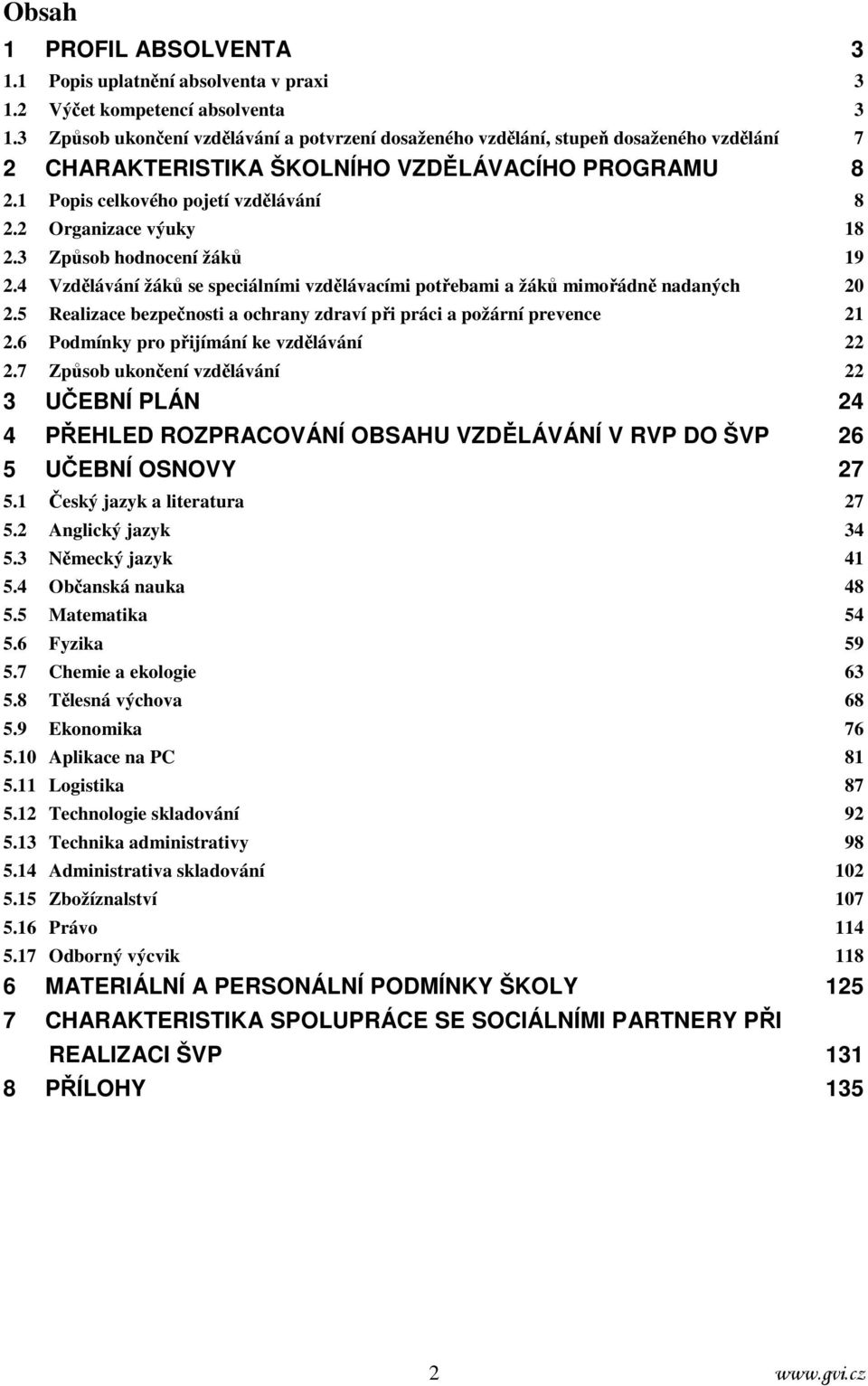 2 Organizace výuky 18 2.3 Způsob hodnocení žáků 19 2.4 Vzdělávání žáků se speciálními vzdělávacími potřebami a žáků mimořádně nadaných 20 2.