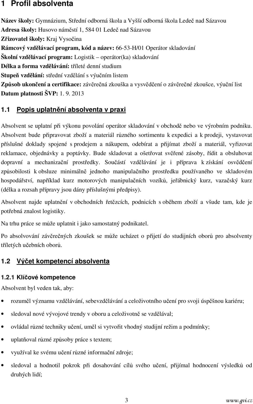 střední vzdělání s výučním listem Způsob ukončení a certifikace: závěrečná zkouška a vysvědčení o závěrečné zkoušce, výuční list Datum platnosti ŠVP: 1. 9. 2013 1.