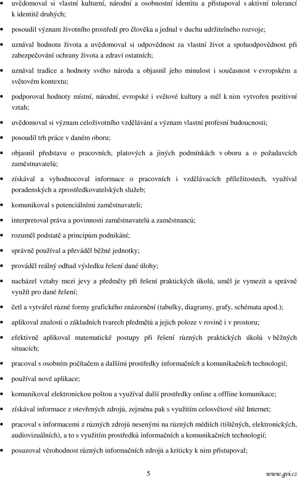 jeho minulost i současnost v evropském a světovém kontextu; podporoval hodnoty místní, národní, evropské i světové kultury a měl k nim vytvořen pozitivní vztah; uvědomoval si význam celoživotního