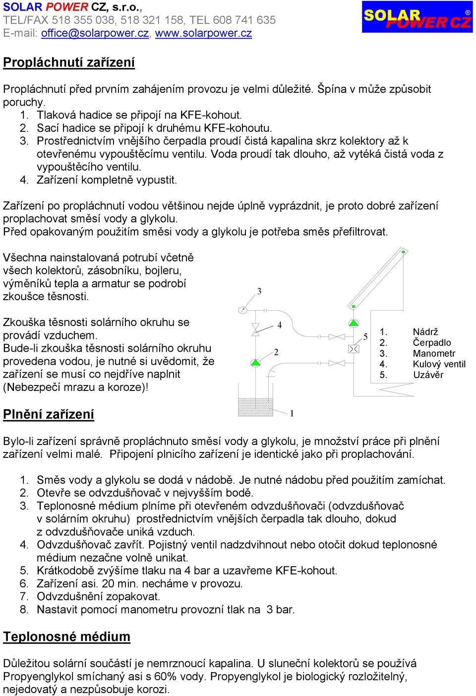 Voda proudí tak dlouho, až vytéká čistá voda z vypouštěcího ventilu. 4. Zařízení kompletně vypustit.