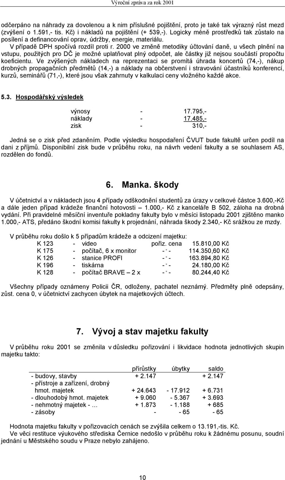 2000 ve změně metodiky účtování daně, u všech plnění na vstupu, použitých pro DČ je možné uplatňovat plný odpočet, ale částky již nejsou součástí propočtu koeficientu.