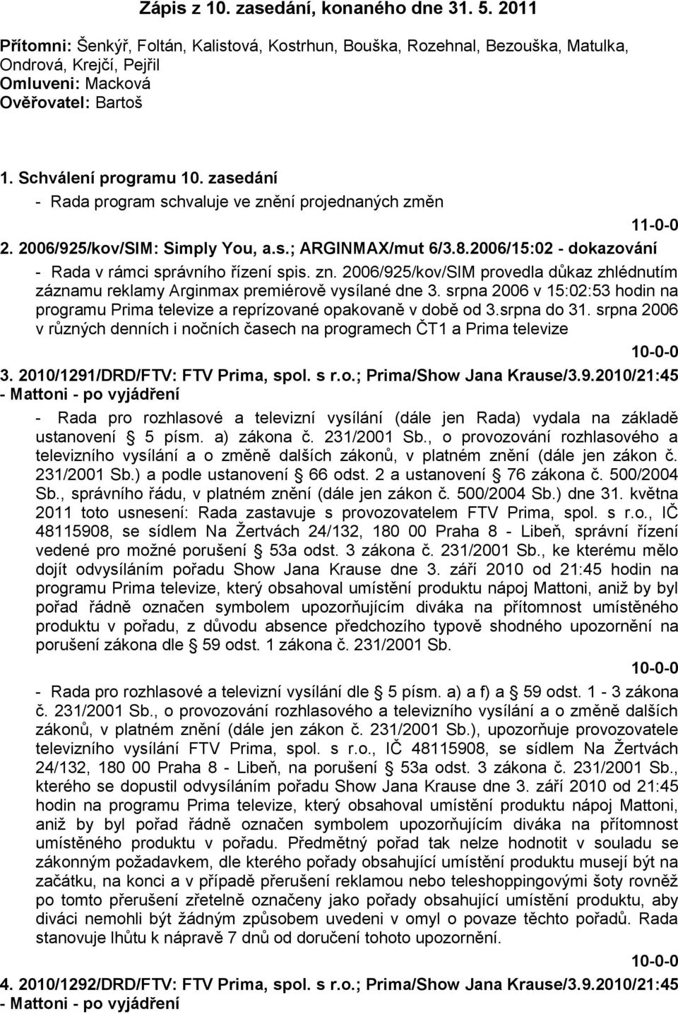 2006/15:02 - dokazování - Rada v rámci správního řízení spis. zn. 2006/925/kov/SIM provedla důkaz zhlédnutím záznamu reklamy Arginmax premiérově vysílané dne 3.