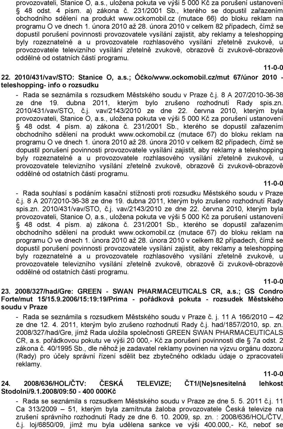 února 2010 v celkem 82 případech, čímţ se dopustil porušení povinnosti provozovatele vysílání zajistit, aby reklamy a teleshopping byly rozeznatelné a u provozovatele rozhlasového vysílání zřetelně