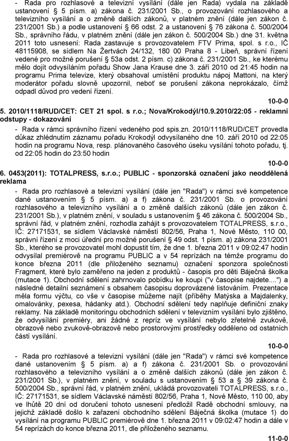 , správního řádu, v platném znění (dále jen zákon č. 500/2004 Sb.) dne 31. května 2011 toto usnesení: Rada zastavuje s provozovatelem FTV Prima, spol. s r.o., IČ 48115908, se sídlem Na Ţertvách 24/132, 180 00 Praha 8 - Libeň, správní řízení vedené pro moţné porušení 53a odst.