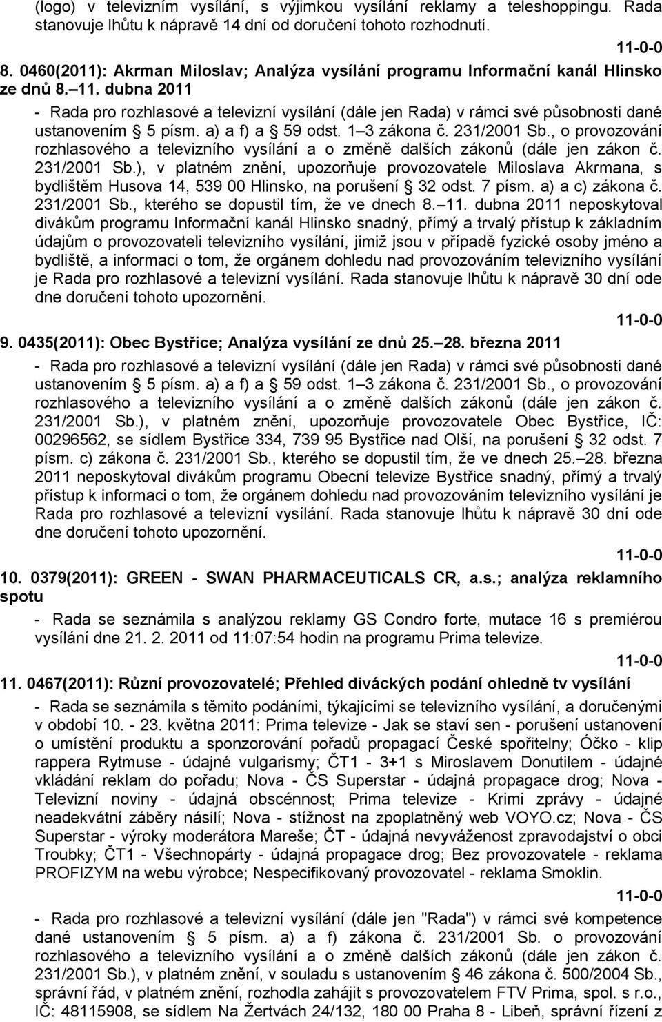 dubna 2011 - Rada pro rozhlasové a televizní vysílání (dále jen Rada) v rámci své působnosti dané ustanovením 5 písm. a) a f) a 59 odst. 1 3 zákona č. 231/2001 Sb., o provozování 231/2001 Sb.