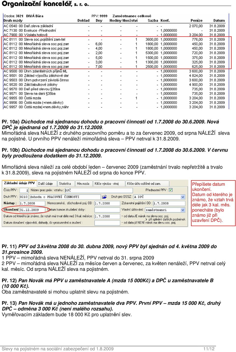 8.2009), sleva na pojistném NÁLEŽÍ od srpna do konce PPV. Přepíšete datum ukončení. Datum od kterého je známo, že vztah trvá déle jak 3 kal. měs. ponecháte (bylo známo již při uzavření DPČ). Př. 11) PPV od 3.