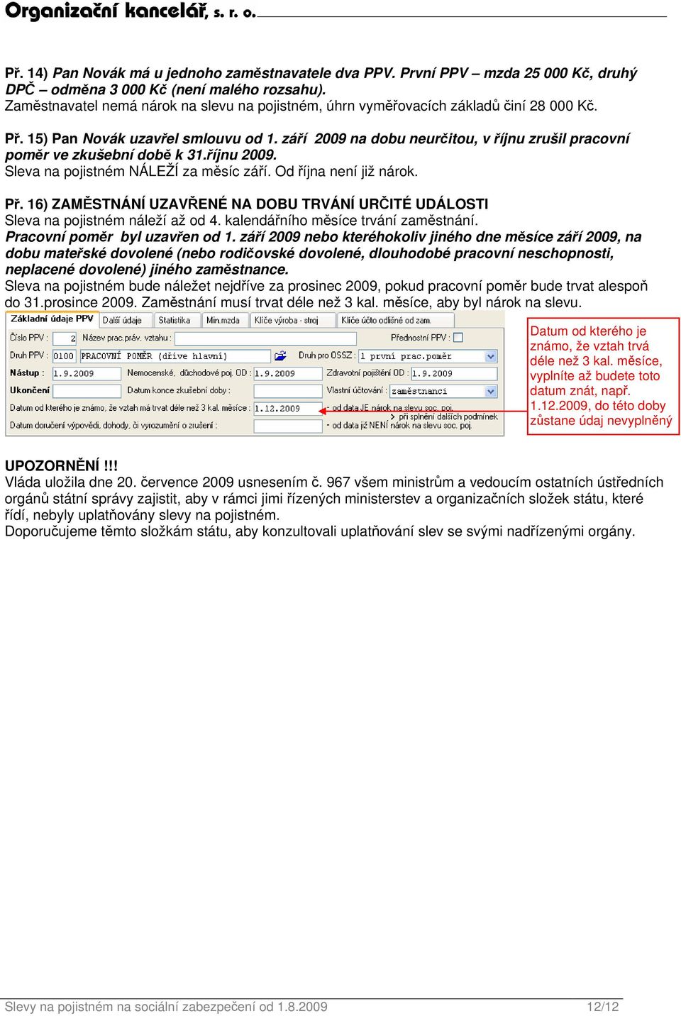 září 2009 na dobu neurčitou, v říjnu zrušil pracovní poměr ve zkušební době k 31.říjnu 2009. Sleva na pojistném NÁLEŽÍ za měsíc září. Od října není již nárok. Př.