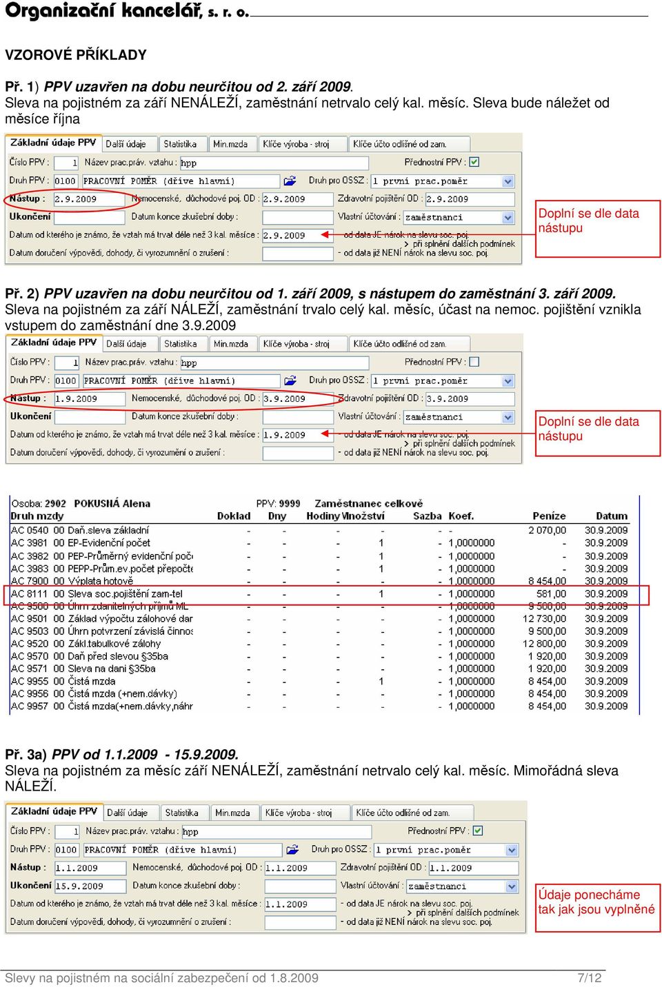 s nástupem do zaměstnání 3. září 2009. Sleva na pojistném za září NÁLEŽÍ, zaměstnání trvalo celý kal. měsíc, účast na nemoc. pojištění vznikla vstupem do zaměstnání dne 3.9.2009 Doplní se dle data nástupu Př.