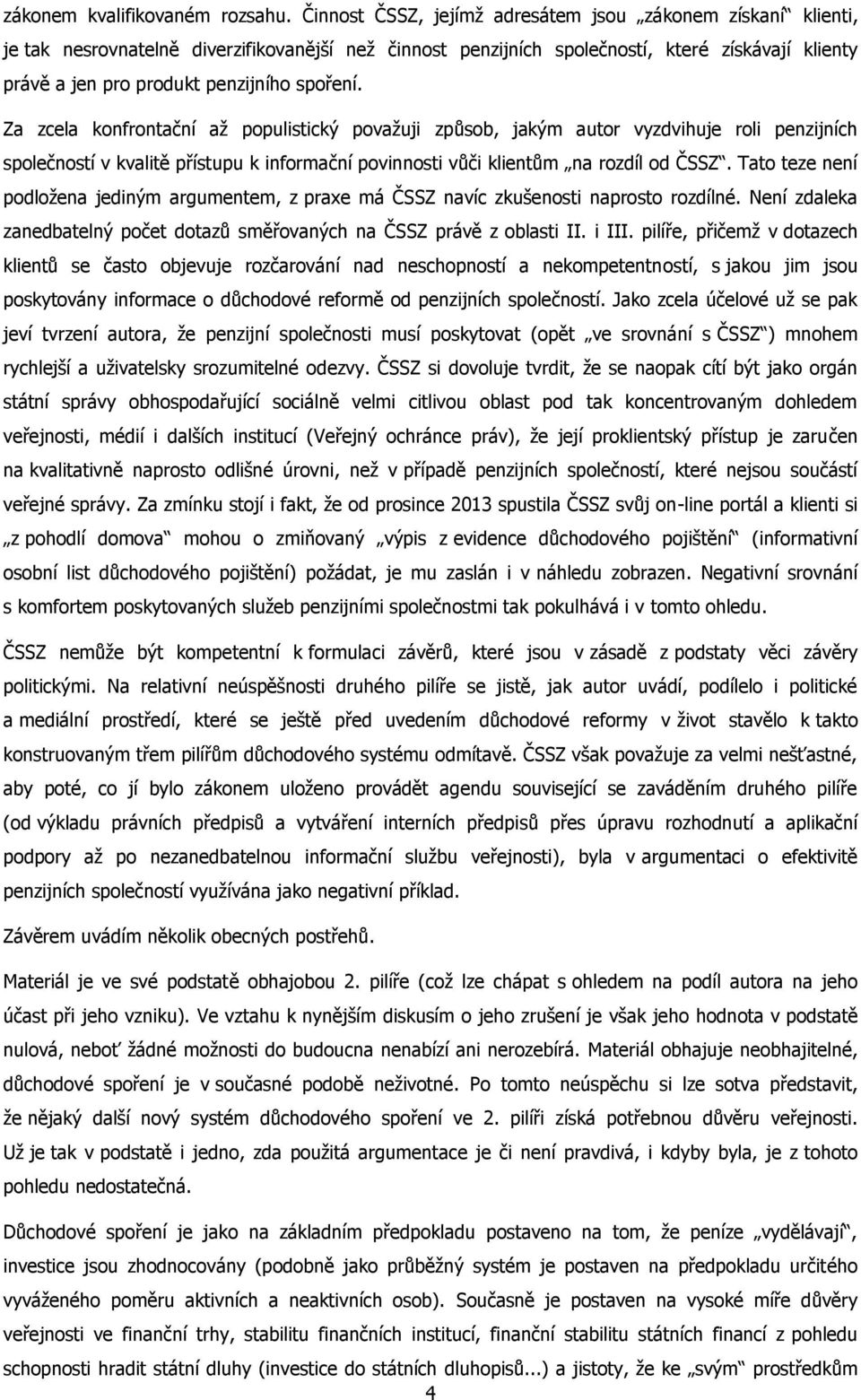 spoření. Za zcela konfrontační až populistický považuji způsob, jakým autor vyzdvihuje roli penzijních společností v kvalitě přístupu k informační povinnosti vůči klientům na rozdíl od ČSSZ.