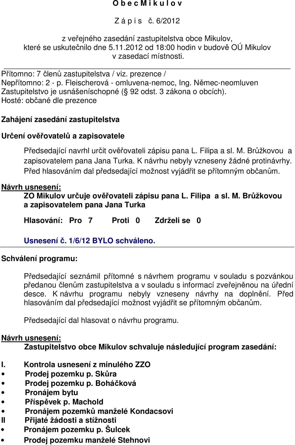 Hosté: občané dle prezence Zahájení zasedání zastupitelstva Určení ověřovatelů a zapisovatele Předsedající navrhl určit ověřovateli zápisu pana L. Filipa a sl. M.