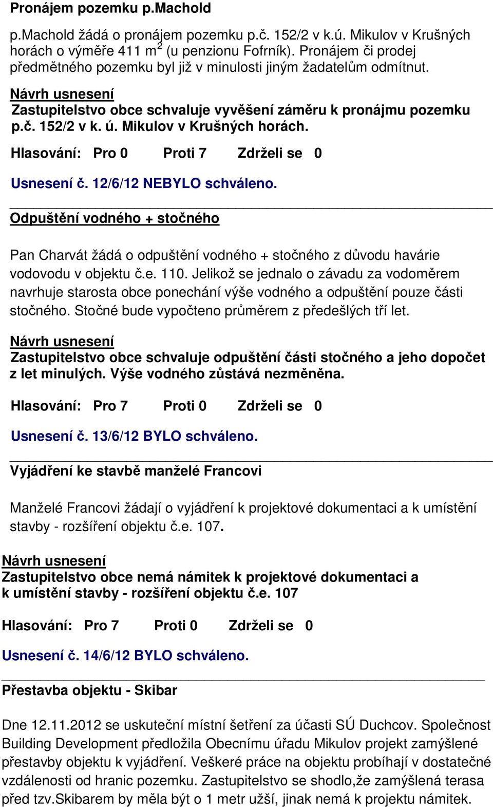 Hlasování: Pro 0 Proti 7 Zdrželi se 0 Usnesení č. 12/6/12 NEBYLO schváleno. Odpuštění vodného + stočného Pan Charvát žádá o odpuštění vodného + stočného z důvodu havárie vodovodu v objektu č.e. 110.