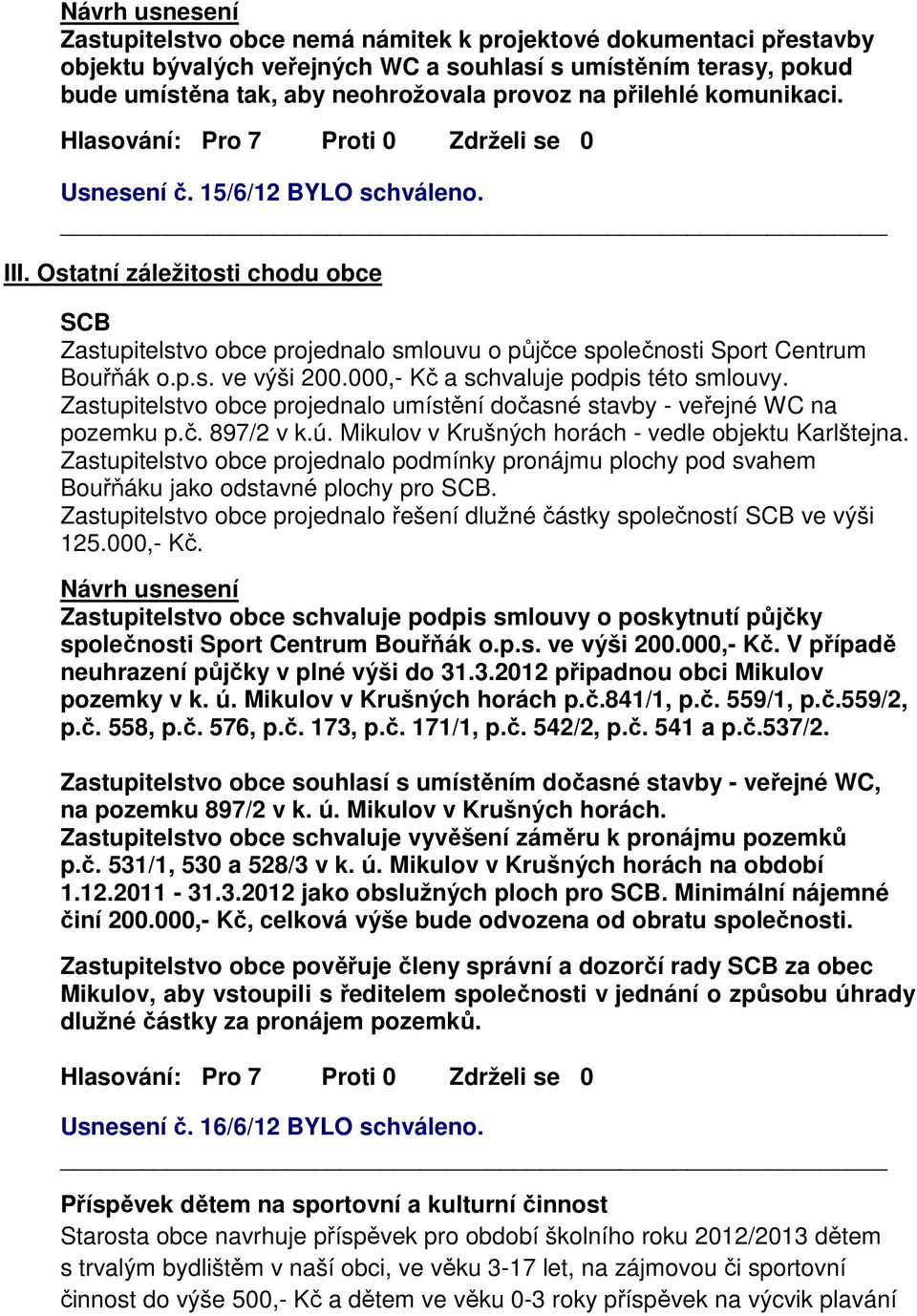 000,- Kč a schvaluje podpis této smlouvy. Zastupitelstvo obce projednalo umístění dočasné stavby - veřejné WC na pozemku p.č. 897/2 v k.ú. Mikulov v Krušných horách - vedle objektu Karlštejna.