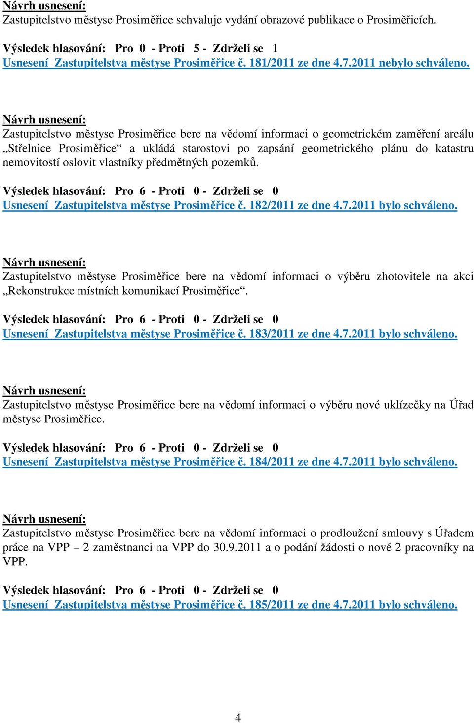 Zastupitelstvo městyse Prosiměřice bere na vědomí informaci o geometrickém zaměření areálu Střelnice Prosiměřice a ukládá starostovi po zapsání geometrického plánu do katastru nemovitostí oslovit