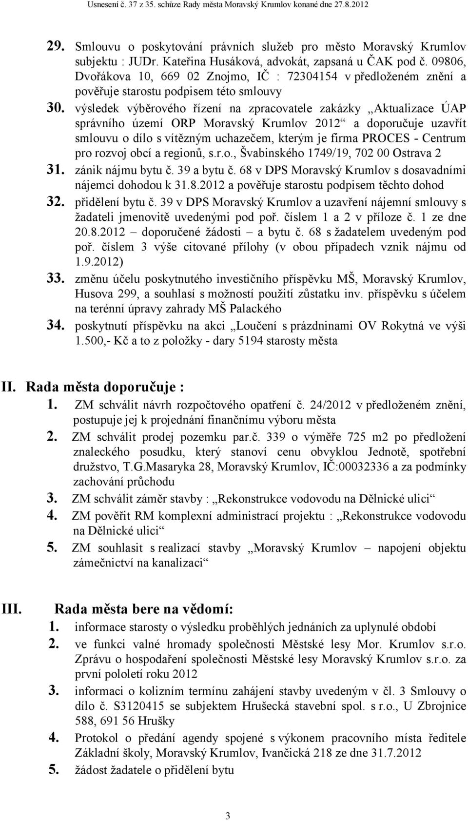 výsledek výběrového řízení na zpracovatele zakázky Aktualizace ÚAP správního území ORP Moravský Krumlov 2012 a doporučuje uzavřít smlouvu o dílo s vítězným uchazečem, kterým je firma PROCES - Centrum