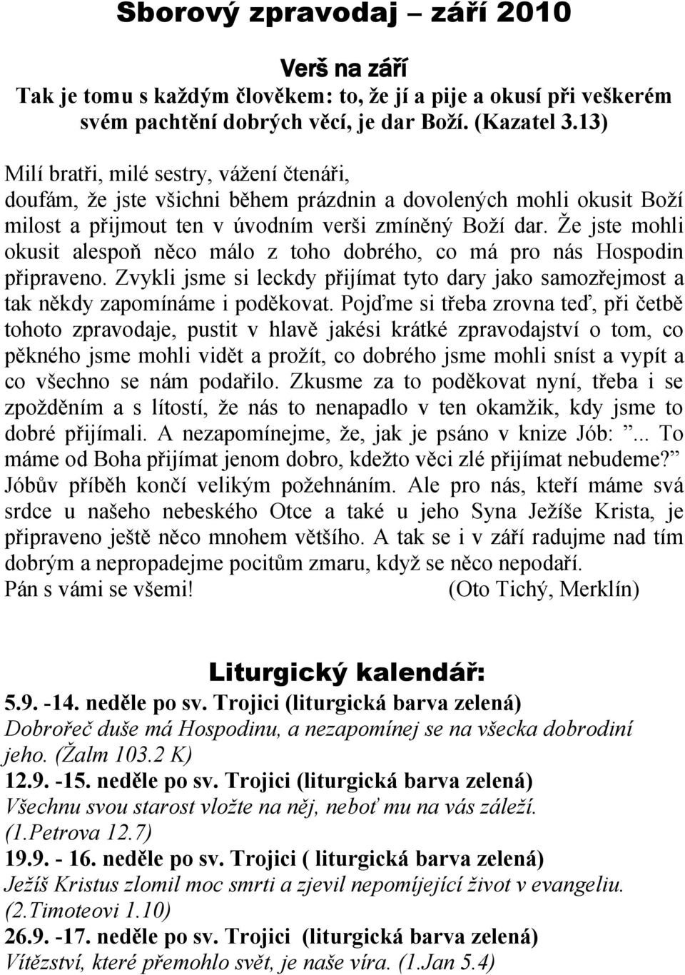 Že jste mohli okusit alespoň něco málo z toho dobrého, co má pro nás Hospodin připraveno. Zvykli jsme si leckdy přijímat tyto dary jako samozřejmost a tak někdy zapomínáme i poděkovat.