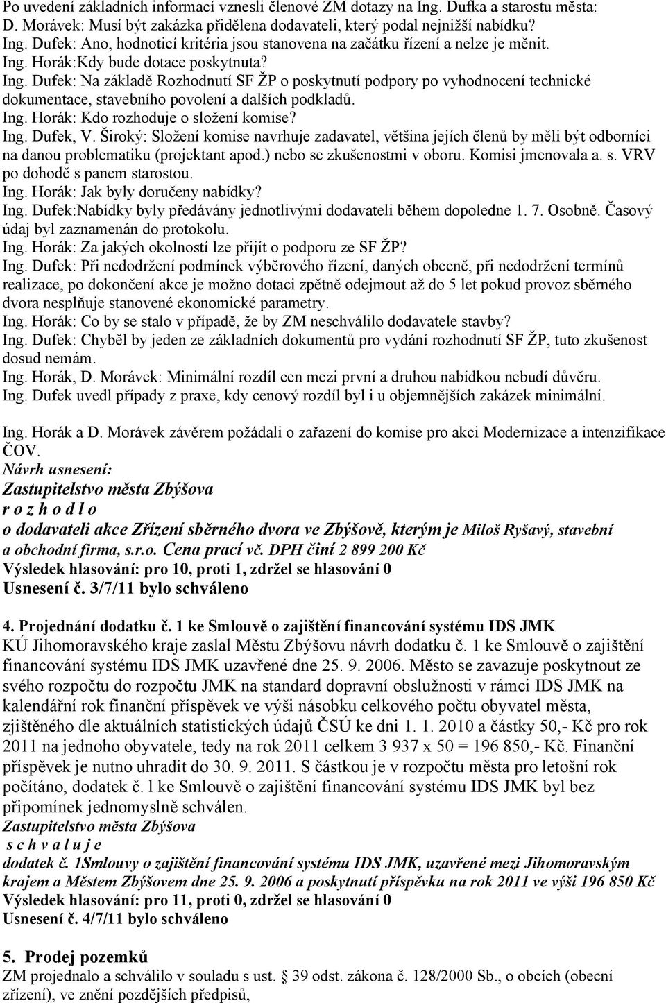 Ing. Dufek, V. Široký: Složení komise navrhuje zadavatel, většina jejích členů by měli být odborníci na danou problematiku (projektant apod.) nebo se zkušenostmi v oboru. Komisi jmenovala a. s. VRV po dohodě s panem starostou.