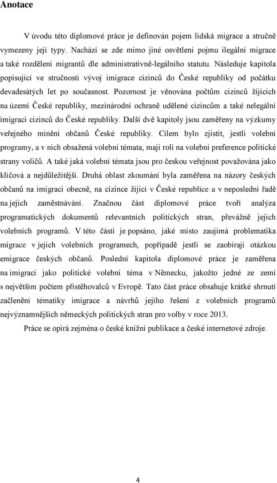 Následuje kapitola popisující ve stručnosti vývoj imigrace cizinců do České republiky od počátku devadesátých let po současnost.