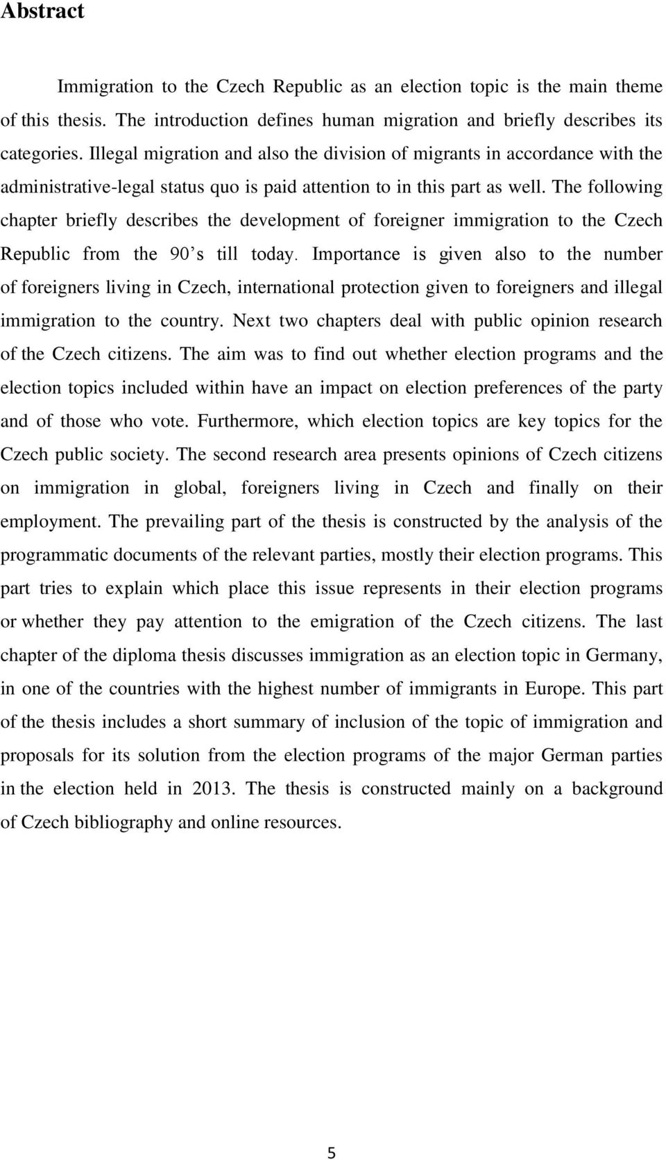 The following chapter briefly describes the development of foreigner immigration to the Czech Republic from the 90 s till today.
