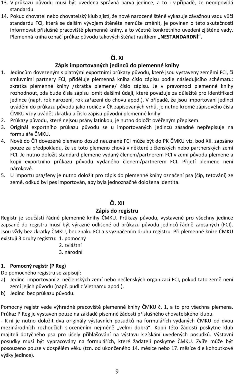 příslušné pracoviště plemenné knihy, a to včetně konkrétního uvedení zjištěné vady. Plemenná kniha označí průkaz původu takových štěňat razítkem NESTANDARDNÍ. Čl.