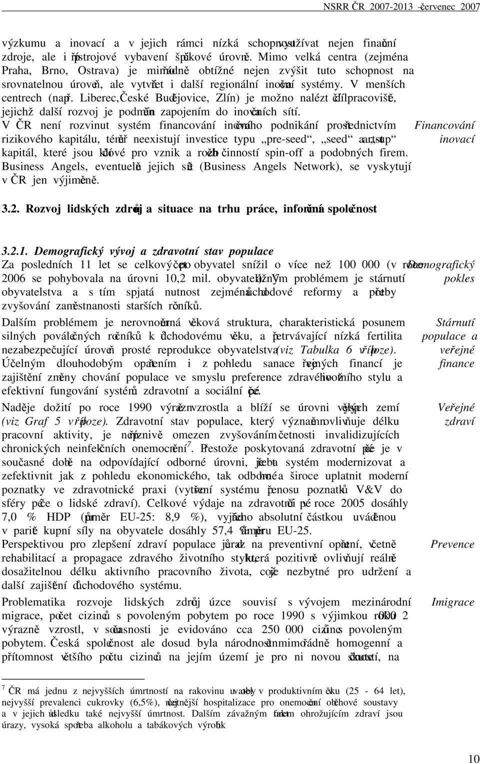 Liberec, České Budějovice, Zlín) je možno nalézt dílčí pracoviště, jejichž další rozvoj je podmíněn zapojením do inovačních sítí.