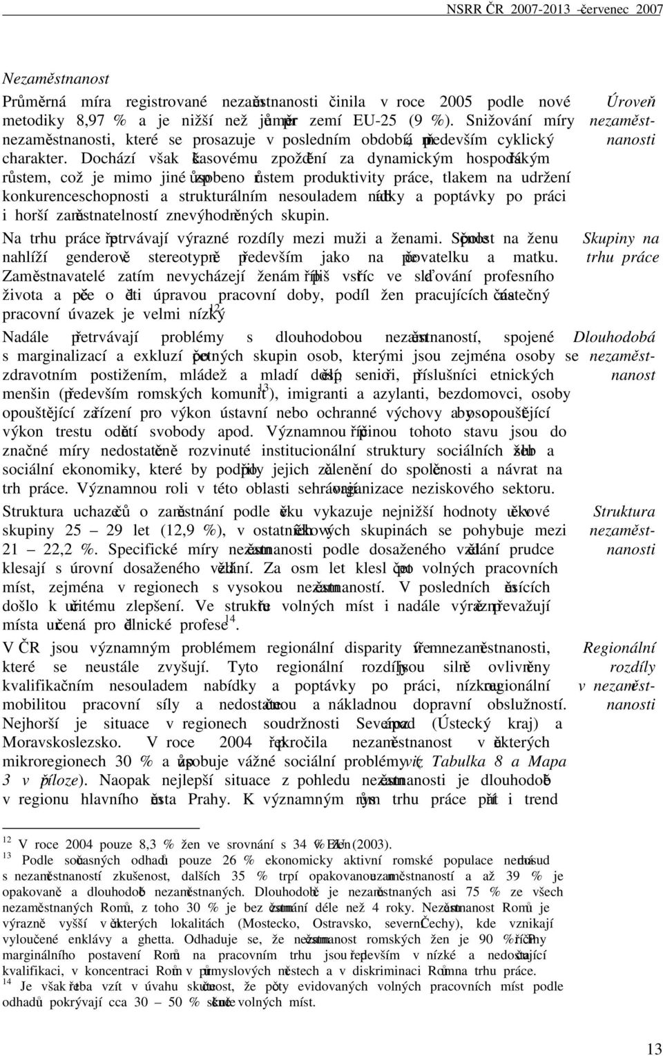 Dochází však k časovému zpoždění za dynamickým hospodářským růstem, což je mimo jiné způsobeno růstem produktivity práce, tlakem na udržení konkurenceschopnosti a strukturálním nesouladem nabídky a