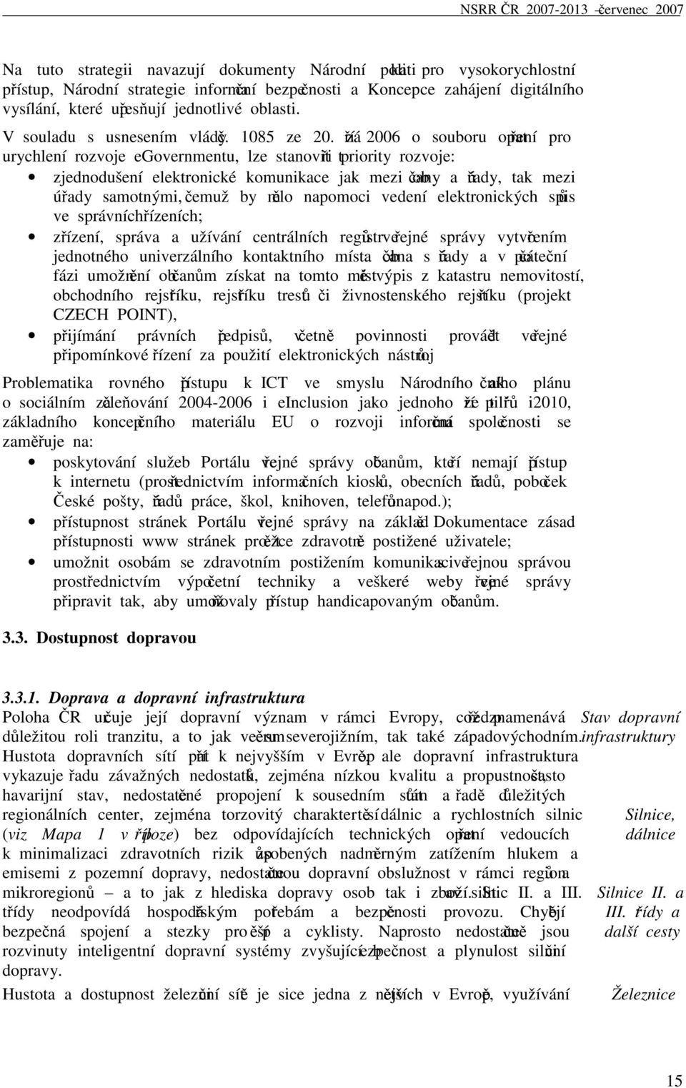 září 2006 o souboru opatření pro urychlení rozvoje egovernmentu, lze stanovit tři priority rozvoje: zjednodušení elektronické komunikace jak mezi občany a úřady, tak mezi úřady samotnými, čemuž by