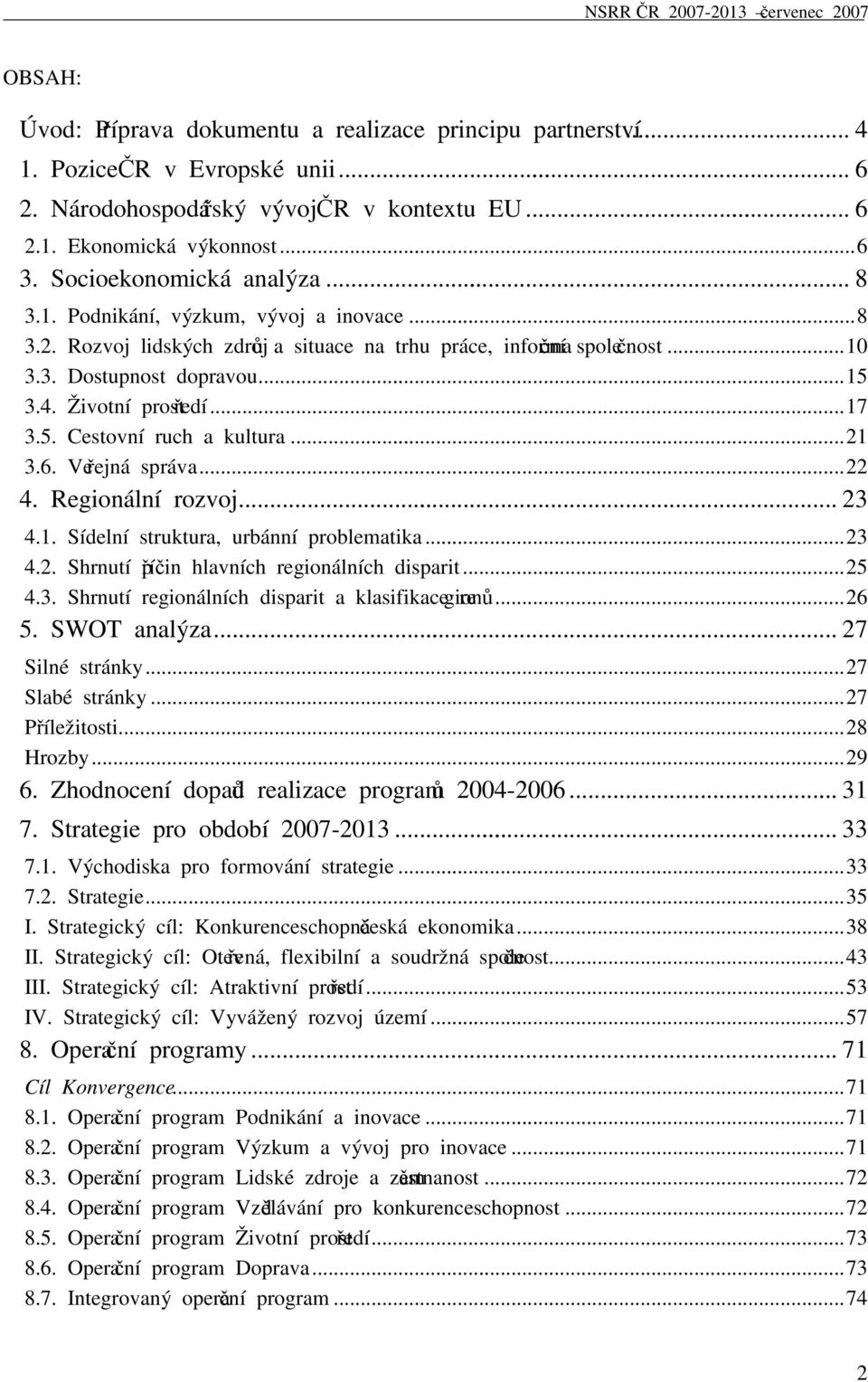 Životní prostředí...17 3.5. Cestovní ruch a kultura...21 3.6. Veřejná správa...22 4. Regionální rozvoj... 23 4.1. Sídelní struktura, urbánní problematika...23 4.2. Shrnutí příčin hlavních regionálních disparit.