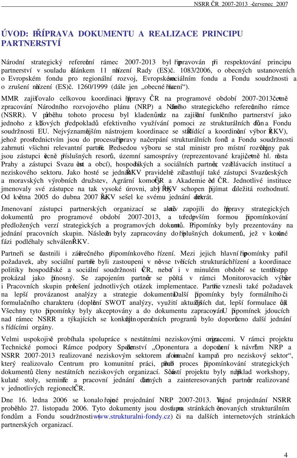 MMR zajišťovalo celkovou koordinaci přípravy ČR na programové období 2007-2013 včetně zpracování Národního rozvojového plánu (NRP) a Národního strategického referenčního rámce (NSRR).