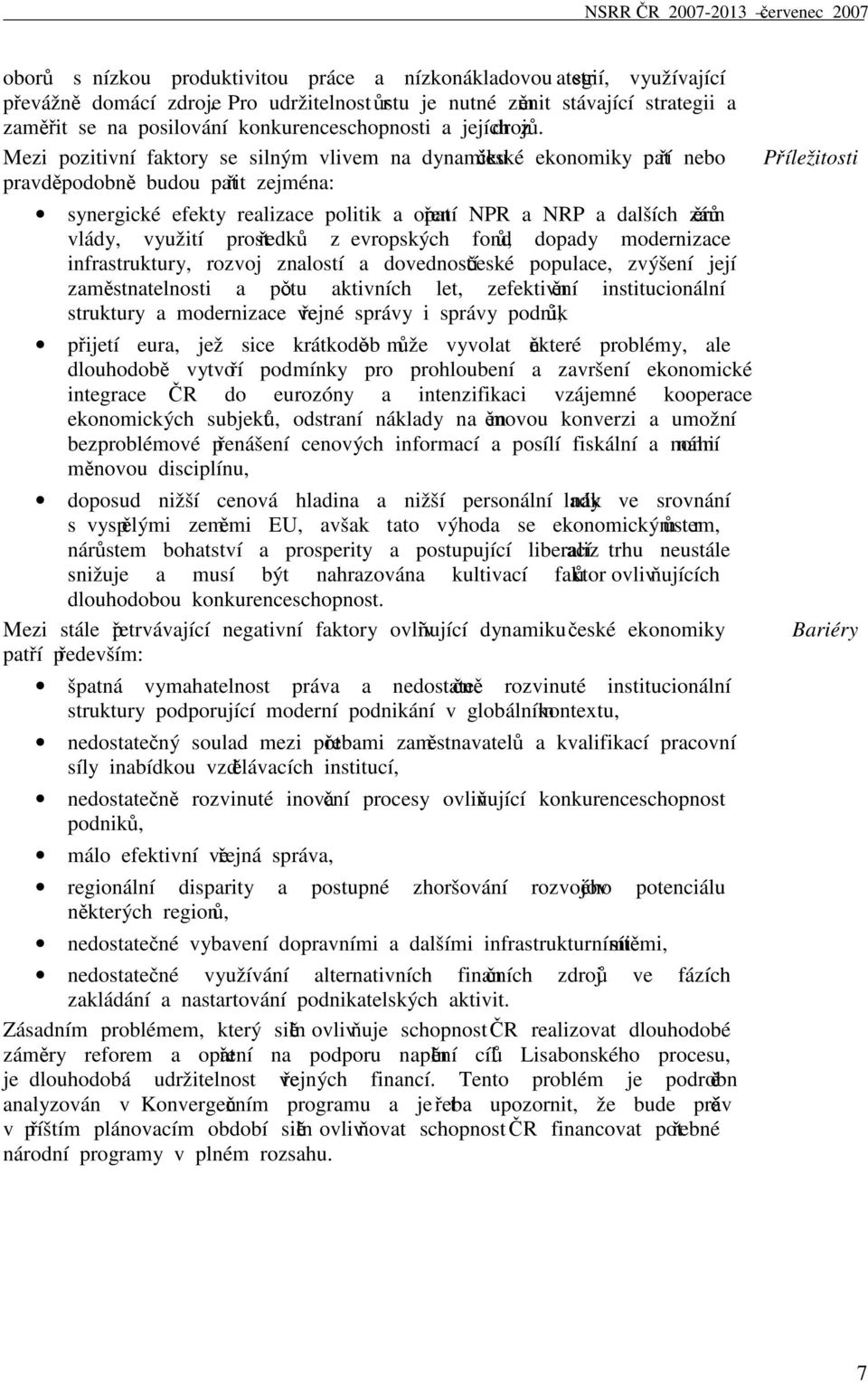 Mezi pozitivní faktory se silným vlivem na dynamiku české ekonomiky patří nebo pravděpodobně budou patřit zejména: synergické efekty realizace politik a opatření NPR a NRP a dalších záměrů vlády,