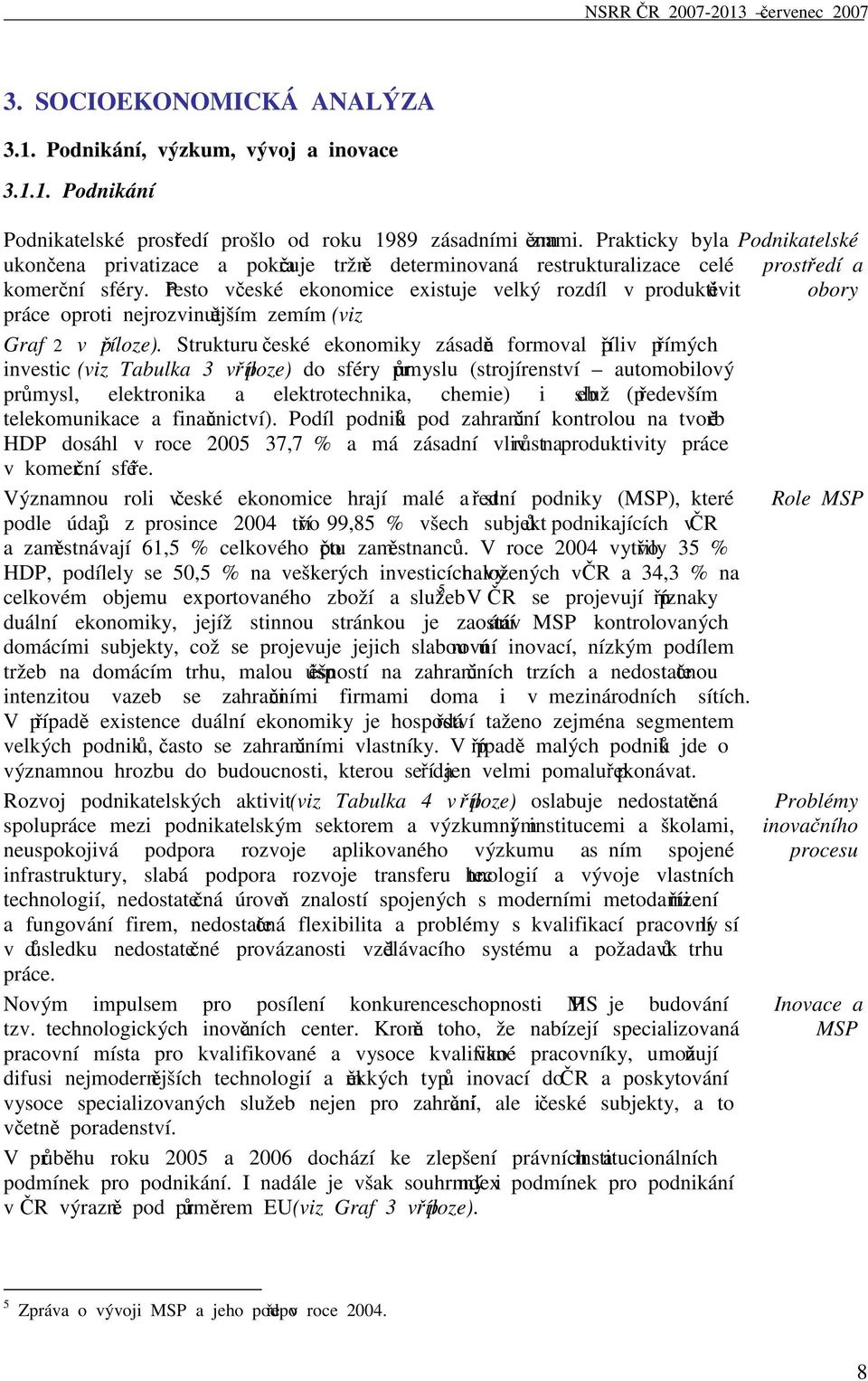 Přesto v české ekonomice existuje velký rozdíl v produktivitě práce oproti nejrozvinutějším zemím (viz Graf 2 v příloze).