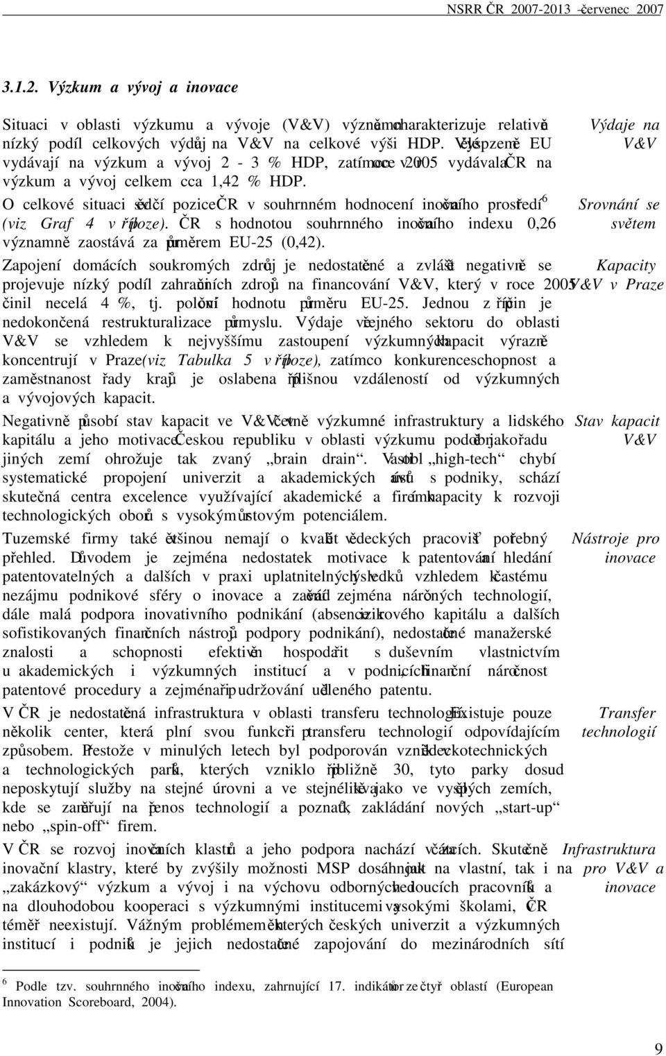 O celkové situaci svědčí pozice ČR v souhrnném hodnocení inovačního prostředí 6 (viz Graf 4 v příloze). ČR s hodnotou souhrnného inovačního indexu 0,26 významně zaostává za průměrem EU-25 (0,42).