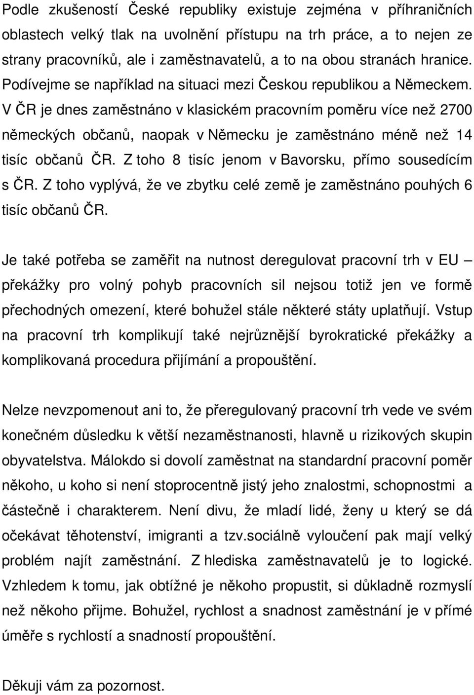 V ČR je dnes zaměstnáno v klasickém pracovním poměru více než 2700 německých občanů, naopak v Německu je zaměstnáno méně než 14 tisíc občanů ČR. Z toho 8 tisíc jenom v Bavorsku, přímo sousedícím s ČR.