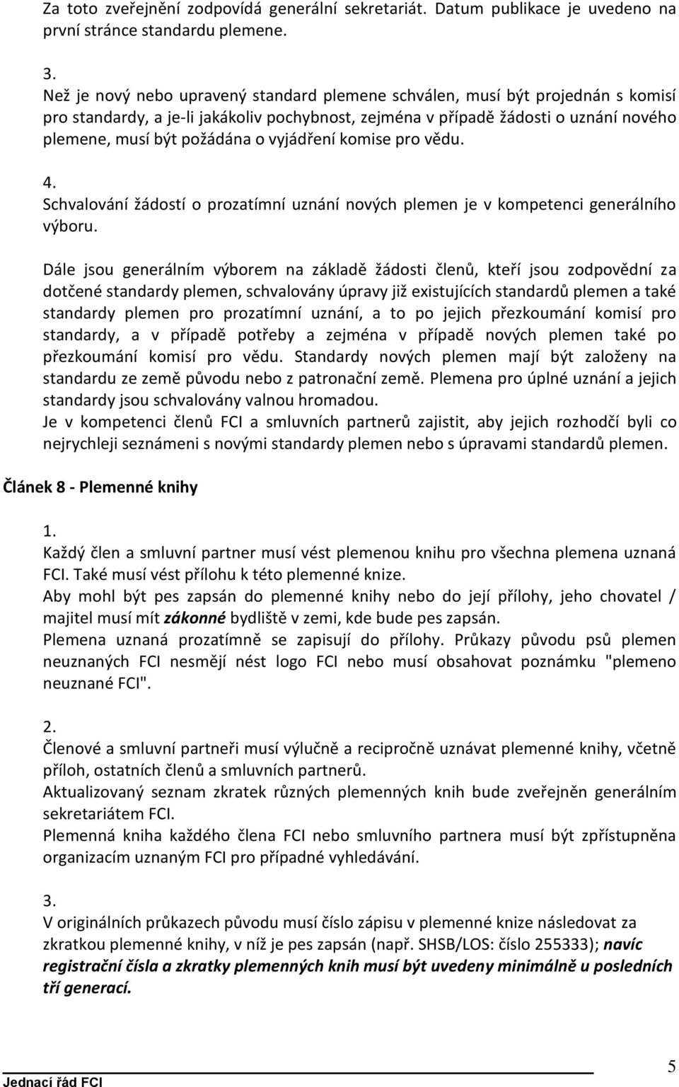 vyjádření komise pro vědu. 4. Schvalování žádostí o prozatímní uznání nových plemen je v kompetenci generálního výboru.