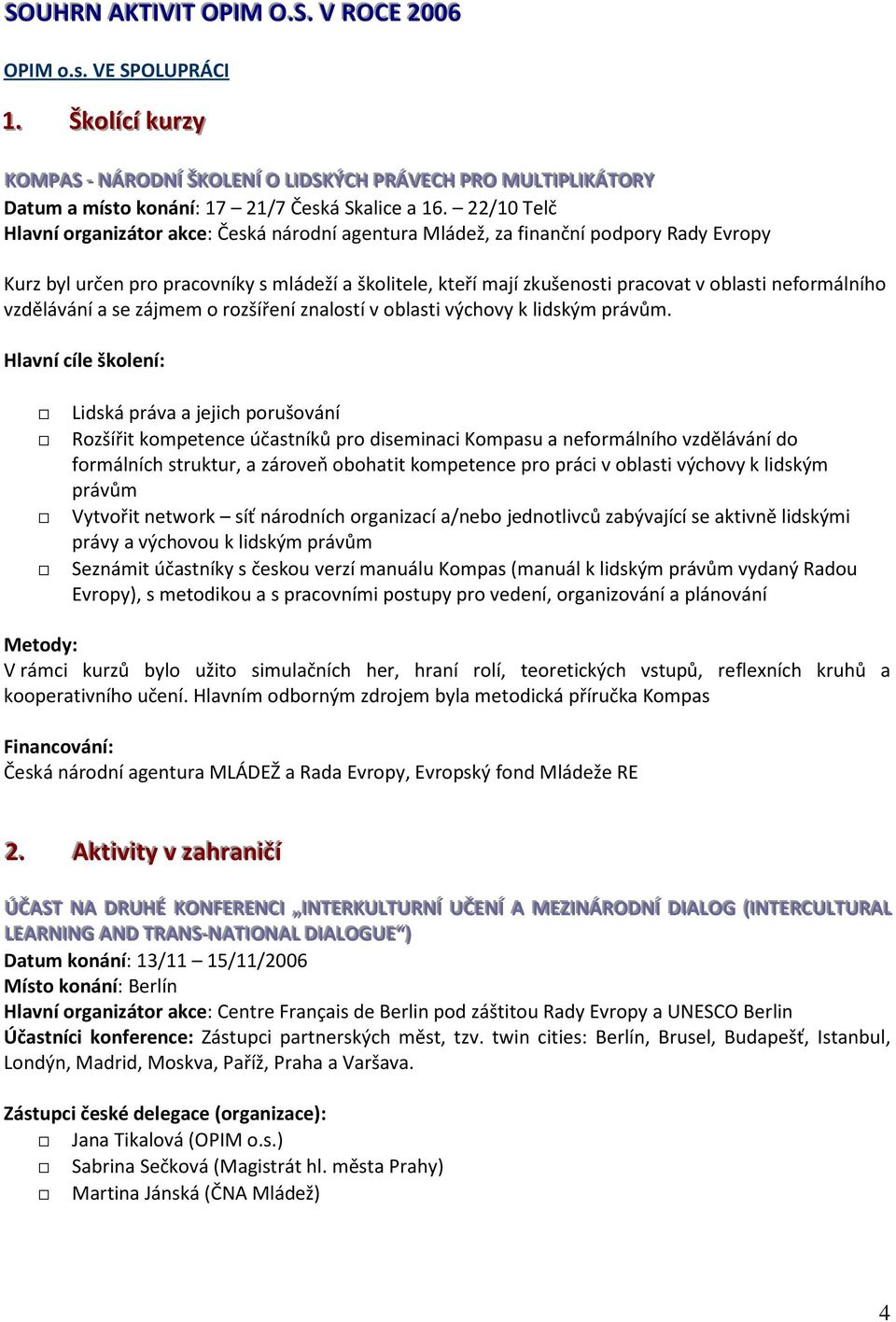 22/10 Telč Hlavní organizátor akce: Česká národní agentura Mládež, za finanční podpory Rady Evropy Kurz byl určen pro pracovníky s mládeží a školitele, kteří mají zkušenosti pracovat v oblasti