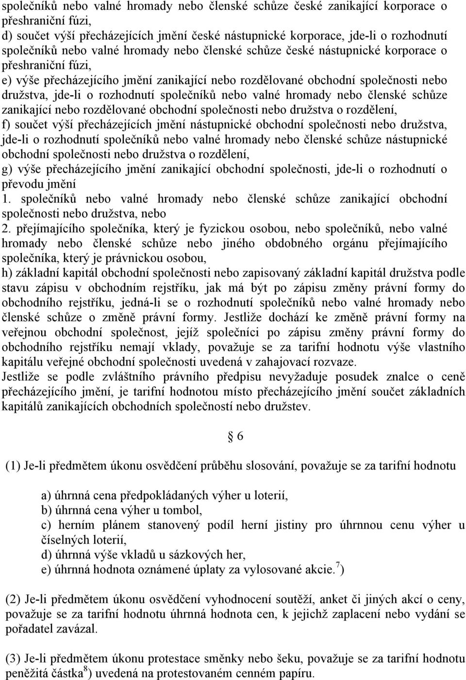 společníků nebo valné hromady nebo členské schůze zanikající nebo rozdělované obchodní společnosti nebo družstva o rozdělení, f) součet výší přecházejících jmění nástupnické obchodní společnosti nebo