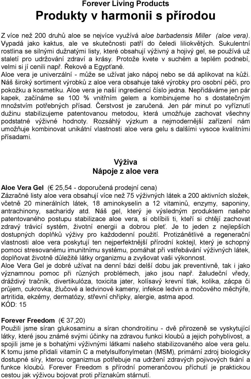 Sukulentní rostlina se silnými dužnatými listy, které obsahují výživný a hojivý gel, se používá už staletí pro udržování zdraví a krásy.