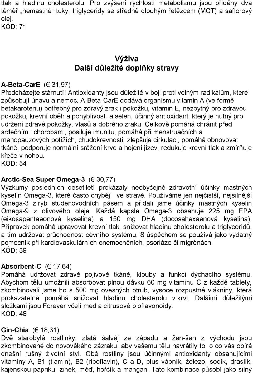 A-Beta-CarE dodává organismu vitamin A (ve formě betakarotenu) potřebný pro zdravý zrak i pokožku, vitamin E, nezbytný pro zdravou pokožku, krevní oběh a pohyblivost, a selen, účinný antioxidant,