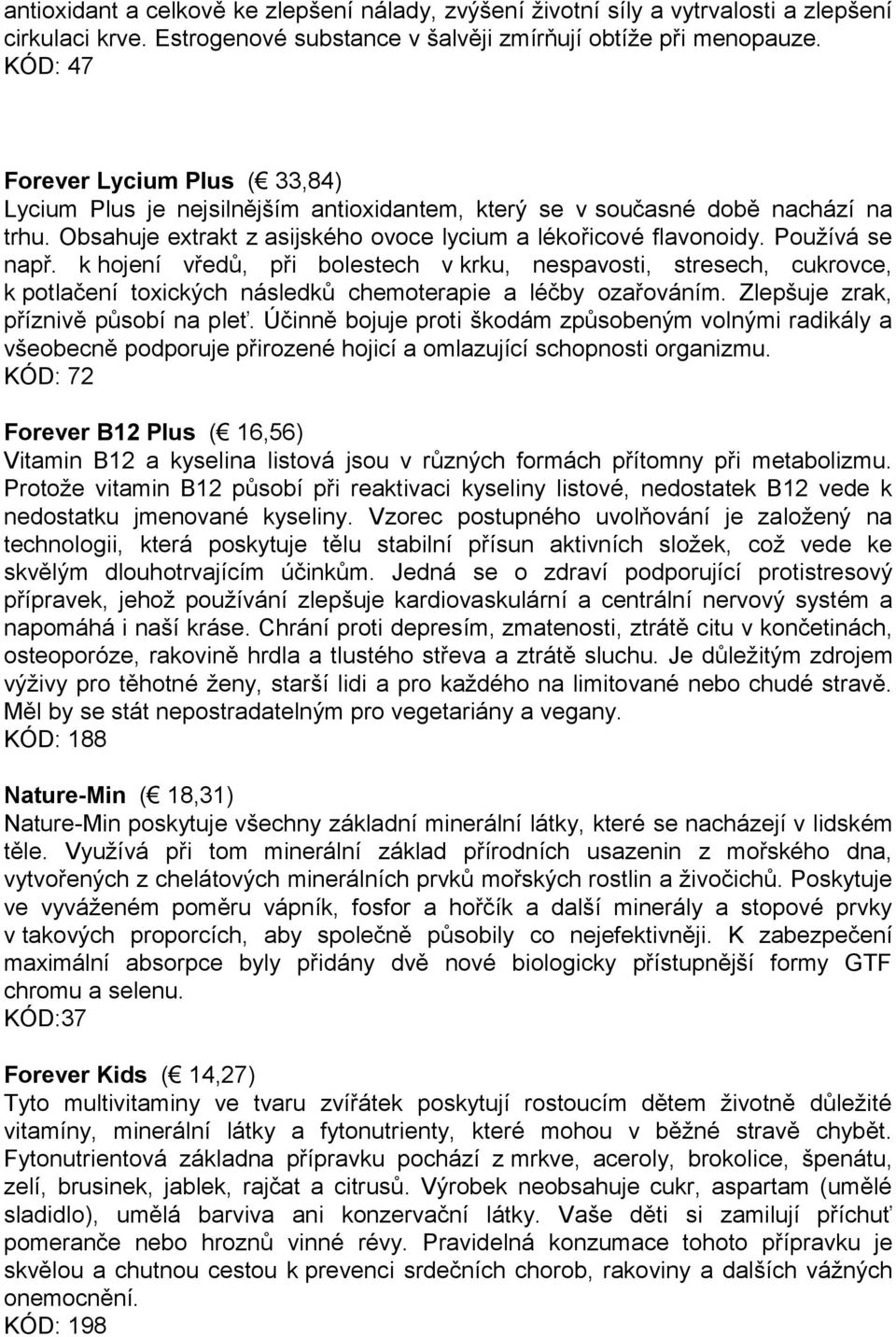 Používá se např. k hojení vředů, při bolestech v krku, nespavosti, stresech, cukrovce, k potlačení toxických následků chemoterapie a léčby ozařováním. Zlepšuje zrak, příznivě působí na pleť.